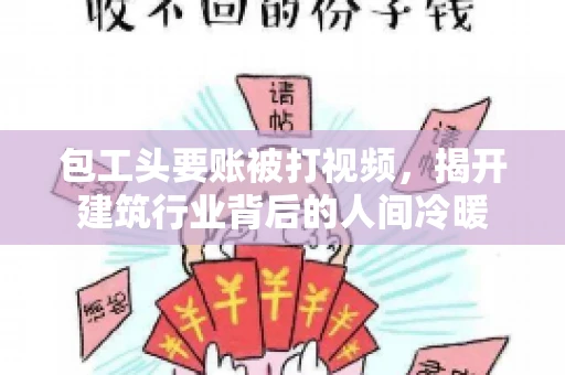 包工头要账被打视频，揭开建筑行业背后的人间冷暖