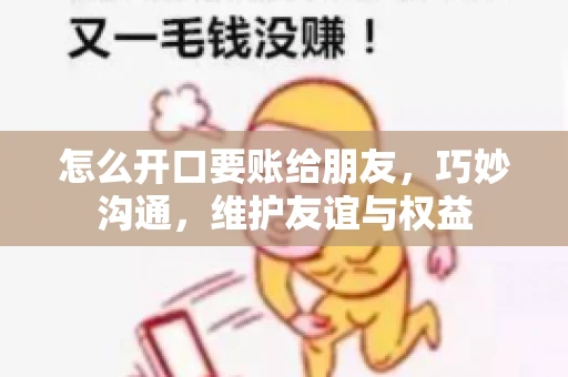 怎么开口要账给朋友，巧妙沟通，维护友谊与权益
