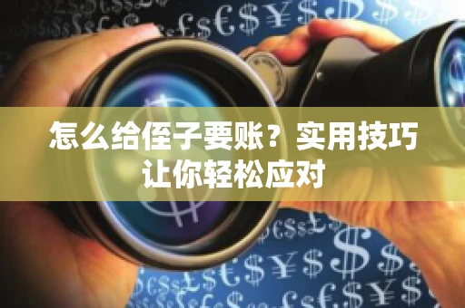 怎么给侄子要账？实用技巧让你轻松应对