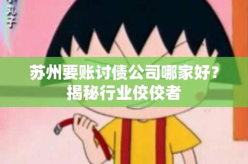苏州要账讨债公司哪家好？揭秘行业佼佼者