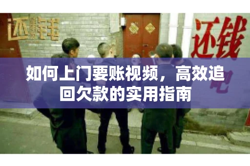 如何上门要账视频，高效追回欠款的实用指南