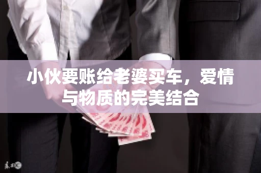 小伙要账给老婆买车，爱情与物质的完美结合