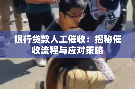 银行贷款人工催收：揭秘催收流程与应对策略