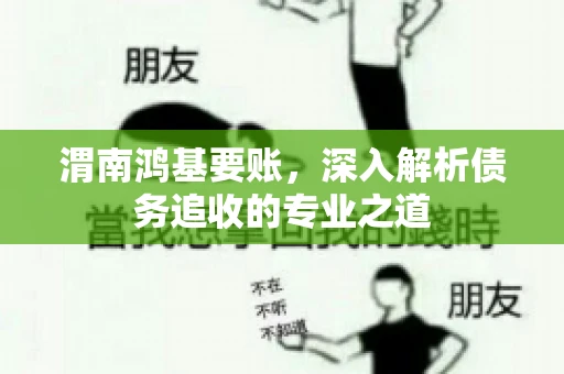 渭南鸿基要账，深入解析债务追收的专业之道