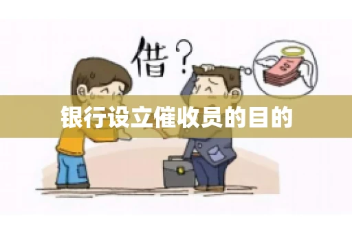 银行设立催收员的目的
