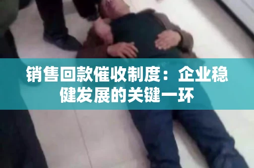 销售回款催收制度：企业稳健发展的关键一环