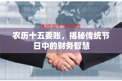 农历十五要账,揭秘传统节日中的财务智慧 农历十五要账,揭秘传统节日中的财务智慧