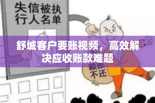 舒城客户要账视频，高效解决应收账款难题