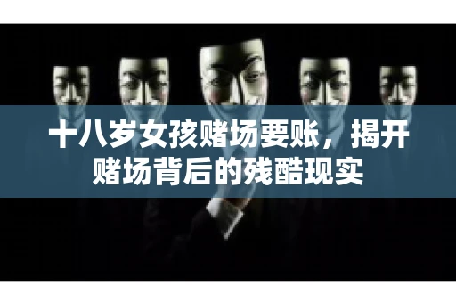 十八岁女孩赌场要账，揭开赌场背后的残酷现实