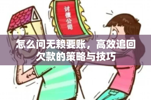 怎么问无赖要账，高效追回欠款的策略与技巧