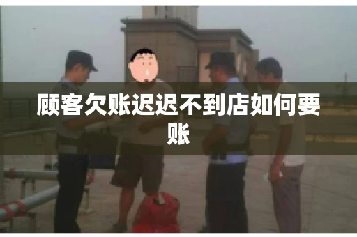 顾客欠账迟迟不到店如何要账