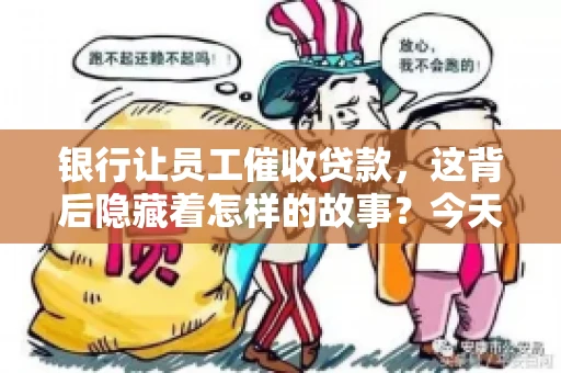 银行让员工催收贷款，这背后隐藏着怎样的故事？今天，我们就来聊聊这个话题。