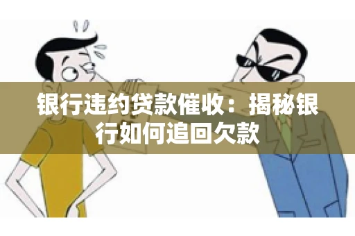 银行违约贷款催收：揭秘银行如何追回欠款