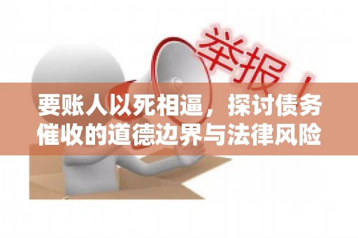 要账人以死相逼，探讨债务催收的道德边界与法律风险
