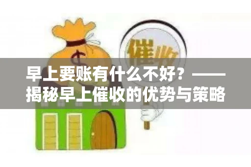 早上要账有什么不好？——揭秘早上催收的优势与策略