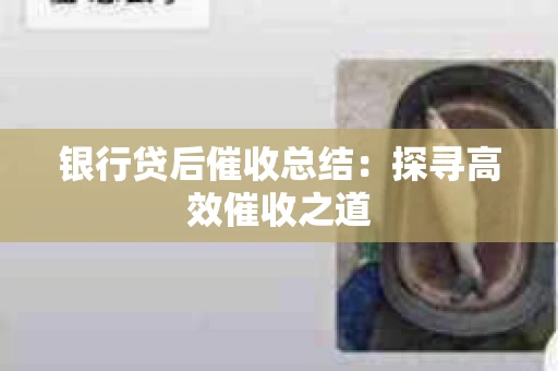 银行贷后催收总结：探寻高效催收之道