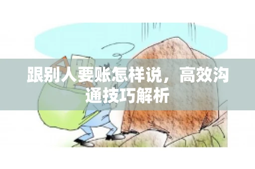 跟别人要账怎样说，高效沟通技巧解析