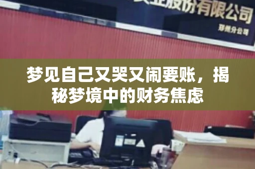 梦见自己又哭又闹要账,揭秘梦境中的财务焦虑 梦见自己又哭又闹要账,揭秘梦境中的财务焦虑