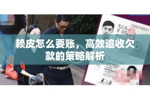 赖皮怎么要账，高效追收欠款的策略解析