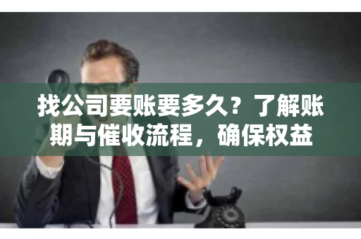 找公司要账要多久?了解账期与催收流程,确保权益 找公司要账要多久?了解账期与催收流程,确保权益