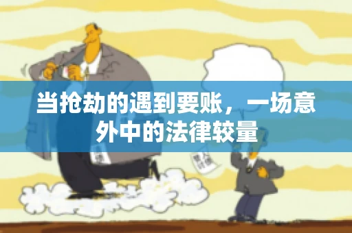 当抢劫的遇到要账,一场意外中的法律较量 当抢劫的遇到要账,一场意外中的法律较量