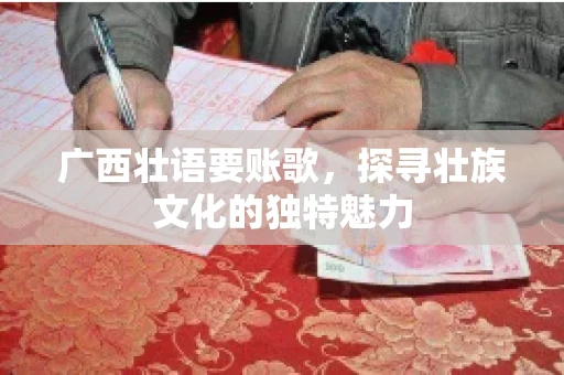 广西壮语要账歌,探寻壮族文化的独特魅力 广西壮语要账歌,探寻壮族文化的独特魅力