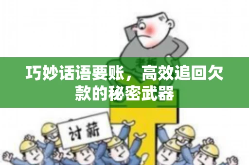 巧妙话语要账,高效追回欠款的秘密武器 巧妙话语要账,高效追回欠款的秘密武器