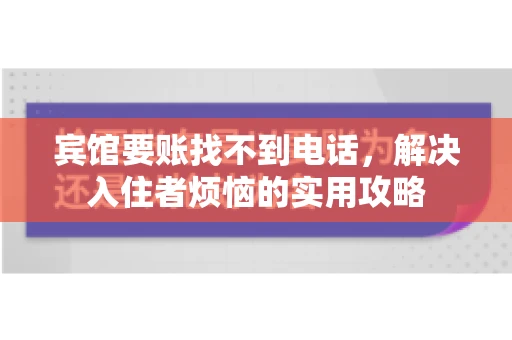 宾馆要账找不到电话，解决入住者烦恼的实用攻略