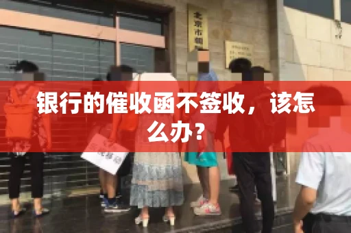 银行的催收函不签收，该怎么办？