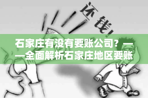 石家庄有没有要账公司?——全面解析石家庄地区要账服务 石家庄有没有要账公司?——全面解析石家庄地区要账服务