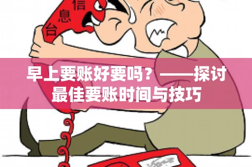 早上要账好要吗？——探讨最佳要账时间与技巧
