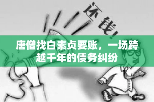 唐僧找白素贞要账，一场跨越千年的债务纠纷