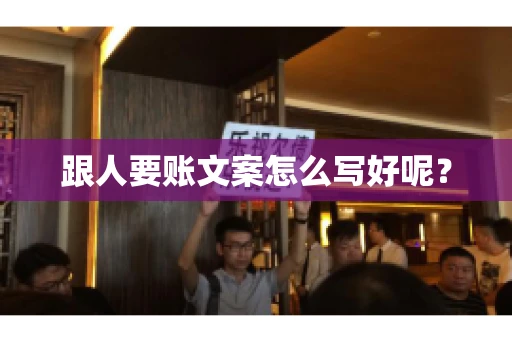 跟人要账文案怎么写好呢？