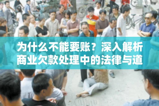 为什么不能要账?深入解析商业欠款处理中的法律与道德困境 为什么不能要账?深入解析商业欠款处理中的法律与道德困境