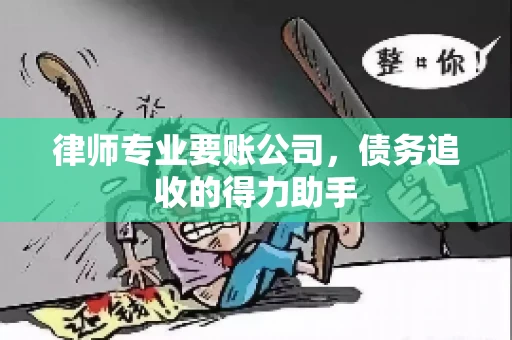律师专业要账公司,债务追收的得力助手 律师专业要账公司,债务追收的得力助手