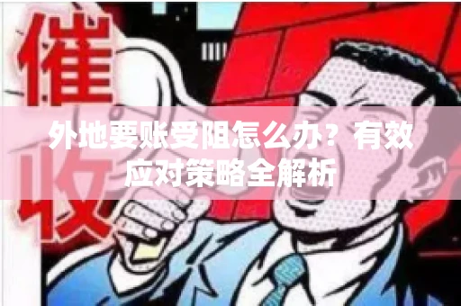 外地要账受阻怎么办?有效应对策略全解析 外地要账受阻怎么办?有效应对策略全解析