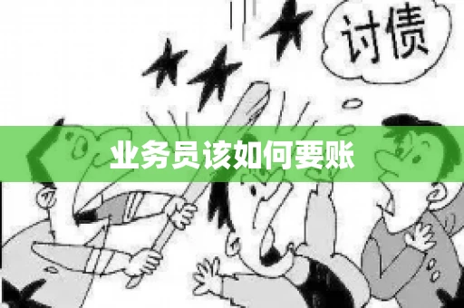 业务员该如何要账 业务员该如何要账