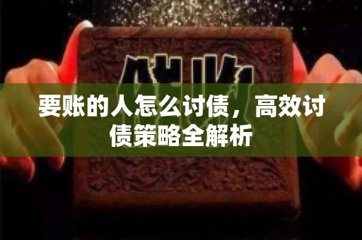 要账的人怎么讨债，高效讨债策略全解析