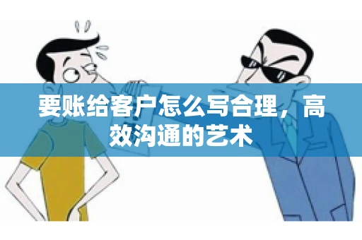 要账给客户怎么写合理，高效沟通的艺术