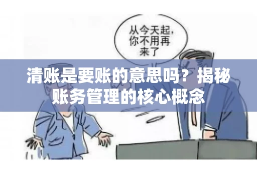 清账是要账的意思吗？揭秘账务管理的核心概念