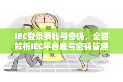 IEC登录要账号密码，全面解析IEC平台账号密码管理