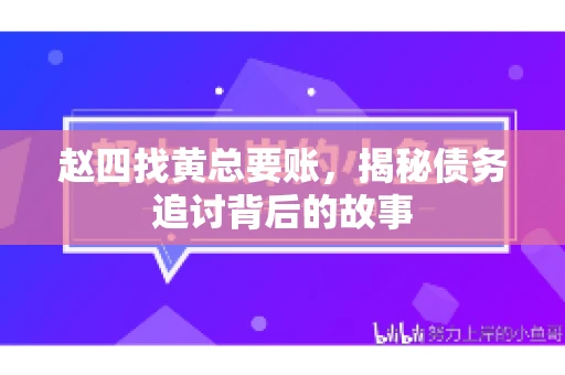 赵四找黄总要账，揭秘债务追讨背后的故事