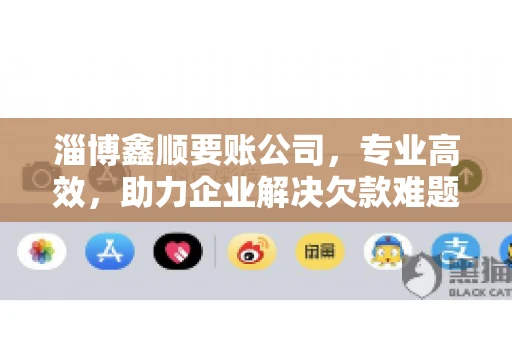 淄博鑫顺要账公司，专业高效，助力企业解决欠款难题