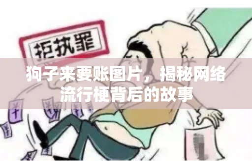 狗子来要账图片，揭秘网络流行梗背后的故事