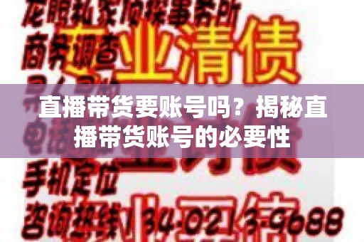 直播带货要账号吗？揭秘直播带货账号的必要性