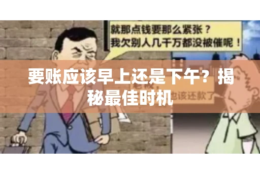 要账应该早上还是下午？揭秘最佳时机