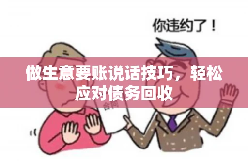 做生意要账说话技巧，轻松应对债务回收