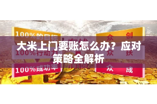 大米上门要账怎么办？应对策略全解析