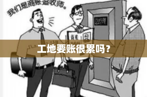 工地要账很累吗? 工地要账很累吗?