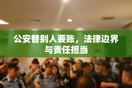 公安替别人要账，法律边界与责任担当